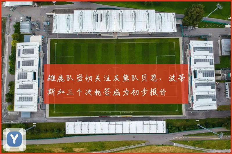 雄鹿队密切关注灰熊队贝恩，波蒂斯加三个次轮签成为初步报价