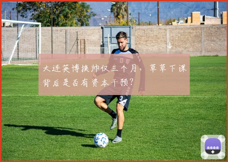大连英博换帅仅三个月，草草下课背后是否有资本干预？